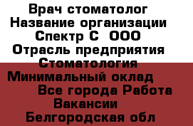 Врач-стоматолог › Название организации ­ Спектр-С, ООО › Отрасль предприятия ­ Стоматология › Минимальный оклад ­ 50 000 - Все города Работа » Вакансии   . Белгородская обл.